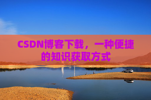 CSDN博客下载,一种便捷的知识获取方式